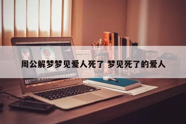 做梦梦见朋友出意外 梦见爱人死了什么预兆插图