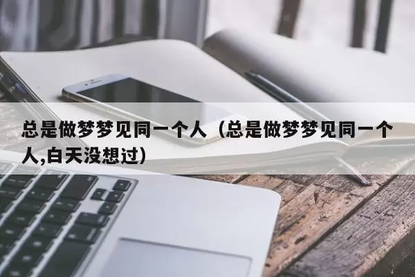 做梦总是梦到同一件事 重复做梦梦到同一件事插图