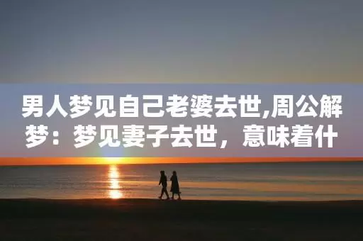 梦见自己老婆去逝 梦见老婆已过世插图