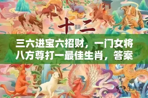 三六进宝六招财，一门女将八方尊打一最佳生肖，答案曝光落实插图