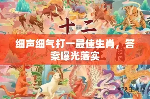 细声细气打一最佳生肖，答案曝光落实插图