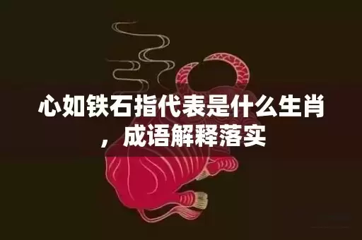 心如铁石指代表是什么生肖，成语解释落实插图