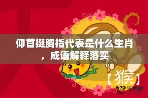 仰首挺胸指代表是什么生肖，成语解释落实插图
