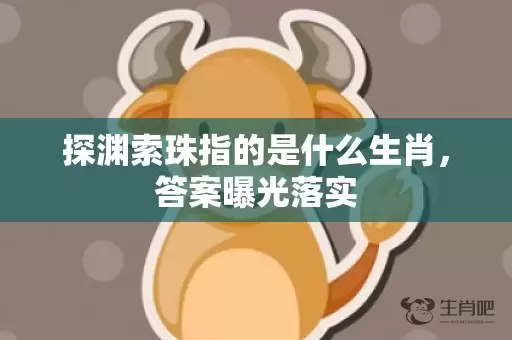 探渊索珠指的是什么生肖，答案曝光落实插图