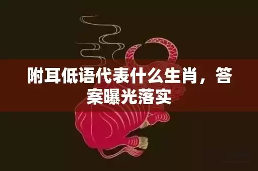 附耳低语代表什么生肖，答案曝光落实插图