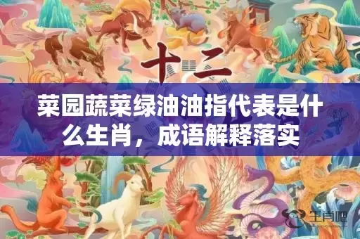 菜园蔬菜绿油油指代表是什么生肖，成语解释落实插图