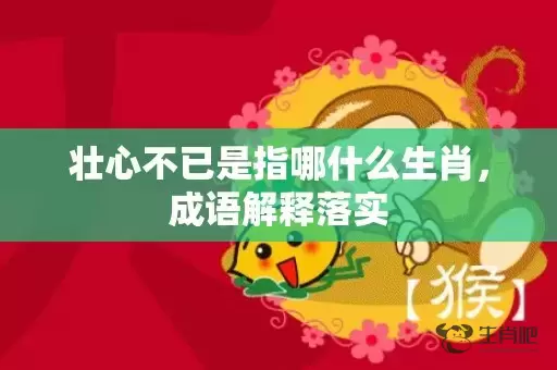 壮心不已是指哪什么生肖，成语解释落实插图