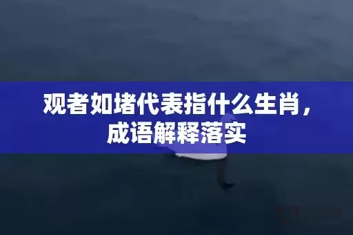 观者如堵代表指什么生肖，成语解释落实插图
