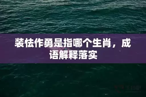 装怯作勇是指哪个生肖，成语解释落实插图