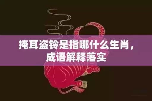 掩耳盗铃是指哪什么生肖，成语解释落实插图