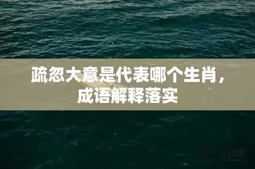 疏忽大意是代表哪个生肖，成语解释落实插图
