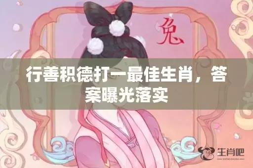 行善积德打一最佳生肖，答案曝光落实插图