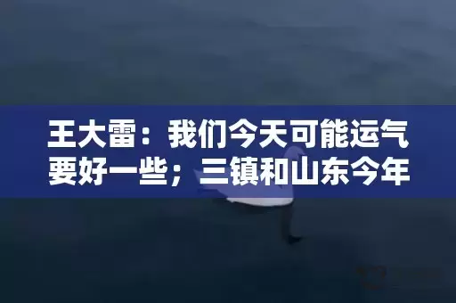 王大雷：我们今天可能运气要好一些；三镇和山东今年都不容易插图