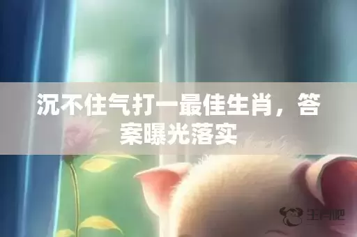 沉不住气打一最佳生肖，答案曝光落实插图