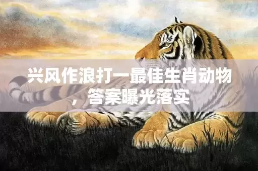 兴风作浪打一最佳生肖动物，答案曝光落实插图