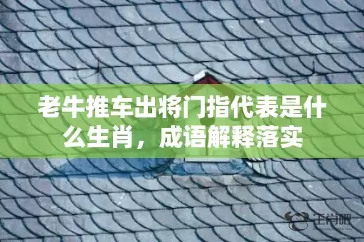 老牛推车出将门指代表是什么生肖，成语解释落实插图