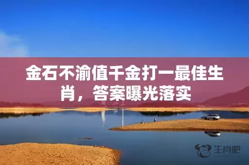金石不渝值千金打一最佳生肖，答案曝光落实插图
