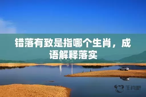 错落有致是指哪个生肖，成语解释落实插图
