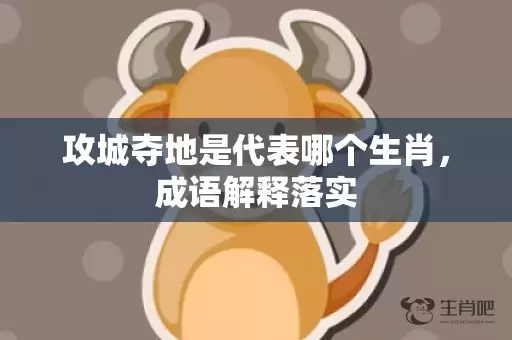 攻城夺地是代表哪个生肖，成语解释落实插图