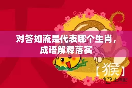 对答如流是代表哪个生肖，成语解释落实插图