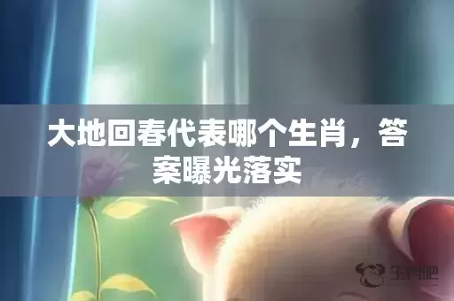 大地回春代表哪个生肖，答案曝光落实插图