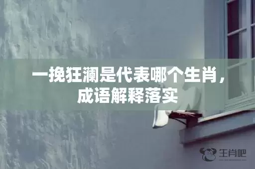 一挽狂澜是代表哪个生肖，成语解释落实插图