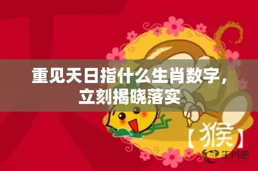 重见天日指什么生肖数字，立刻揭晓落实插图