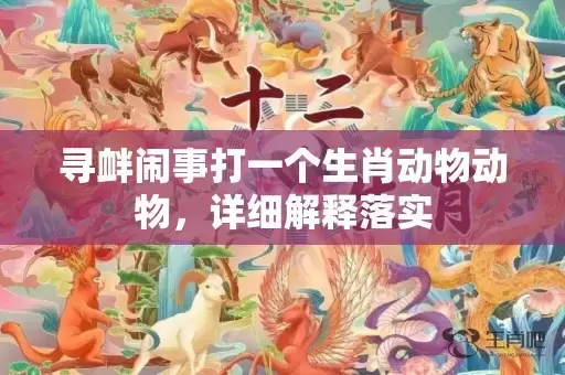 寻衅闹事打一个生肖动物动物，详细解释落实插图