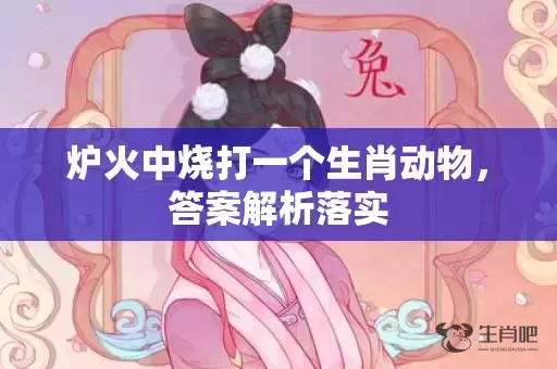 炉火中烧打一个生肖动物，答案解析落实插图