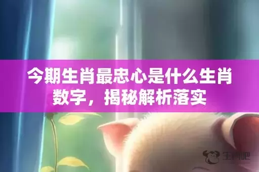 今期生肖最忠心是什么生肖数字，揭秘解析落实插图