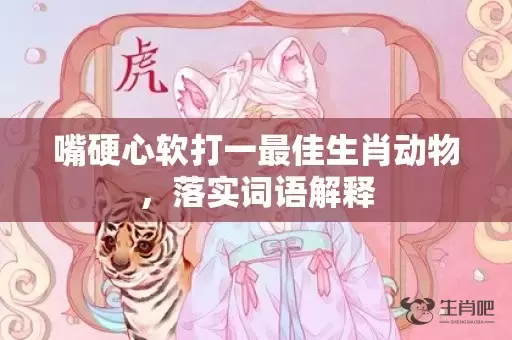 嘴硬心软打一最佳生肖动物，落实词语解释插图