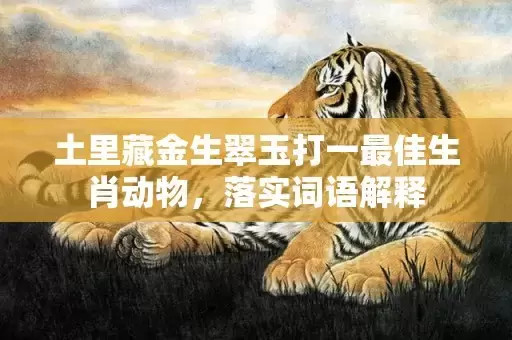 土里藏金生翠玉打一最佳生肖动物，落实词语解释插图