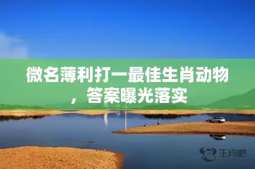 微名薄利打一最佳生肖动物，答案曝光落实插图