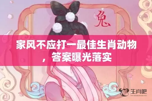 家风不应打一最佳生肖动物，答案曝光落实插图
