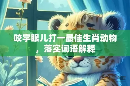 咬字眼儿打一最佳生肖动物，落实词语解释插图