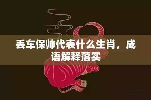 丢车保帅代表什么生肖，成语解释落实插图
