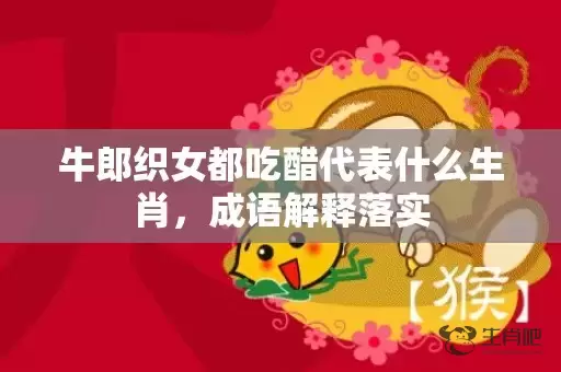 牛郎织女都吃醋代表什么生肖，成语解释落实插图