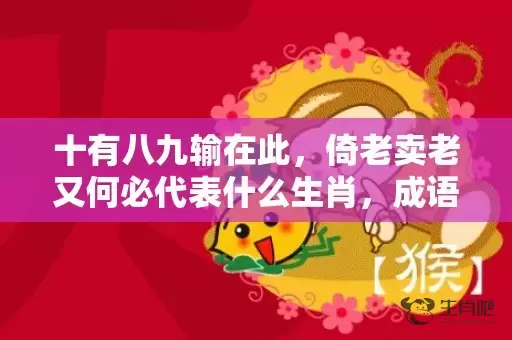 十有八九输在此，倚老卖老又何必代表什么生肖，成语解释落实插图