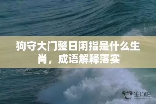 狗守大门整日闲指是什么生肖，成语解释落实插图