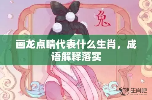 画龙点睛代表什么生肖，成语解释落实插图