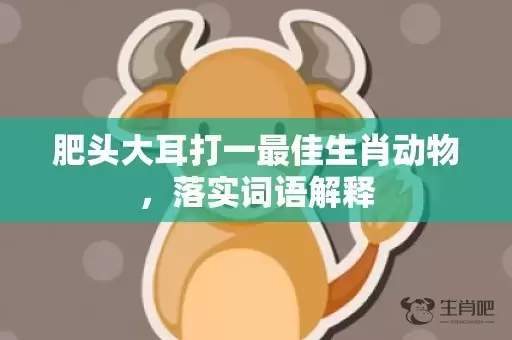 肥头大耳打一最佳生肖动物，落实词语解释插图