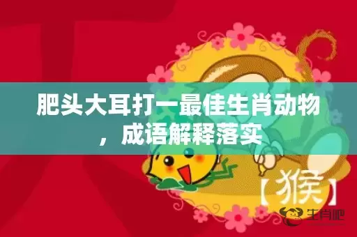 肥头大耳打一最佳生肖动物，成语解释落实插图
