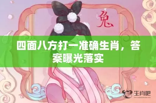 四面八方打一准确生肖，答案曝光落实插图