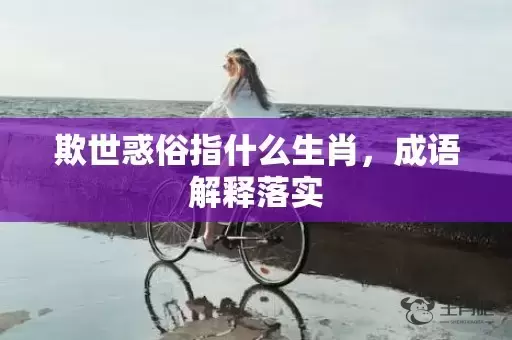 欺世惑俗指什么生肖，成语解释落实插图