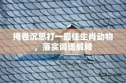 掩卷沉思打一最佳生肖动物，落实词语解释插图
