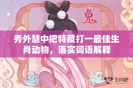 秀外慧中把特藏打一最佳生肖动物，落实词语解释插图