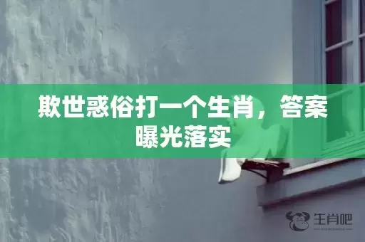 欺世惑俗打一个生肖，答案曝光落实插图