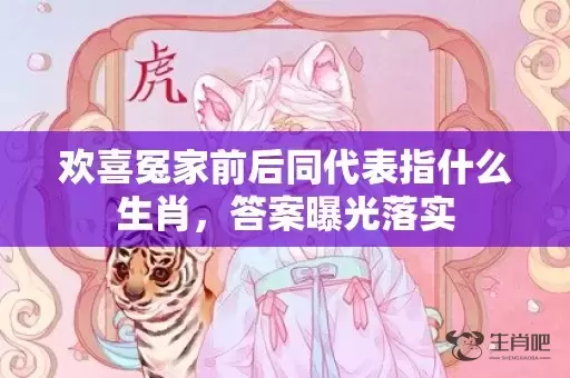 欢喜冤家前后同代表指什么生肖，答案曝光落实插图
