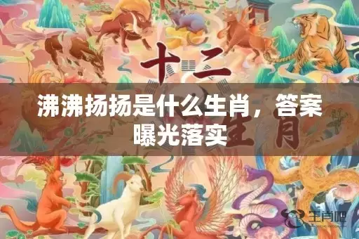 沸沸扬扬是什么生肖，答案曝光落实插图