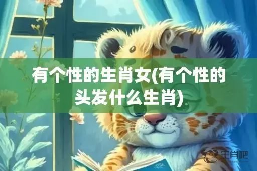 有个性的生肖女(有个性的头发什么生肖)插图